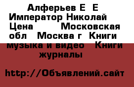 Алферьев Е. Е. Император Николай 2 › Цена ­ 50 - Московская обл., Москва г. Книги, музыка и видео » Книги, журналы   